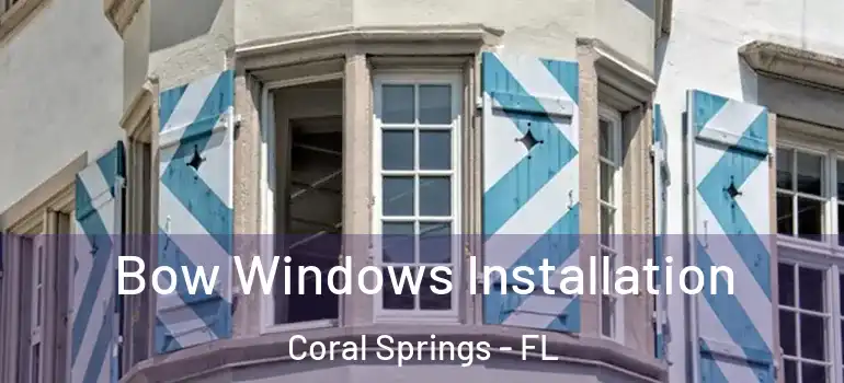  Bow Windows Installation Coral Springs - FL