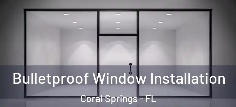  Bulletproof Window Installation Coral Springs - FL