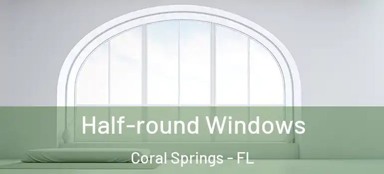  Half-round Windows Coral Springs - FL